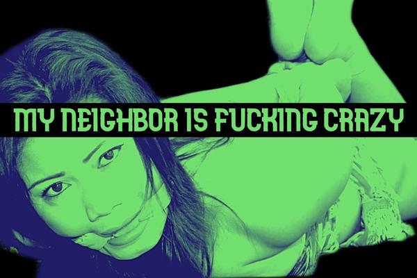 My Neighbor is Fucking Crazy